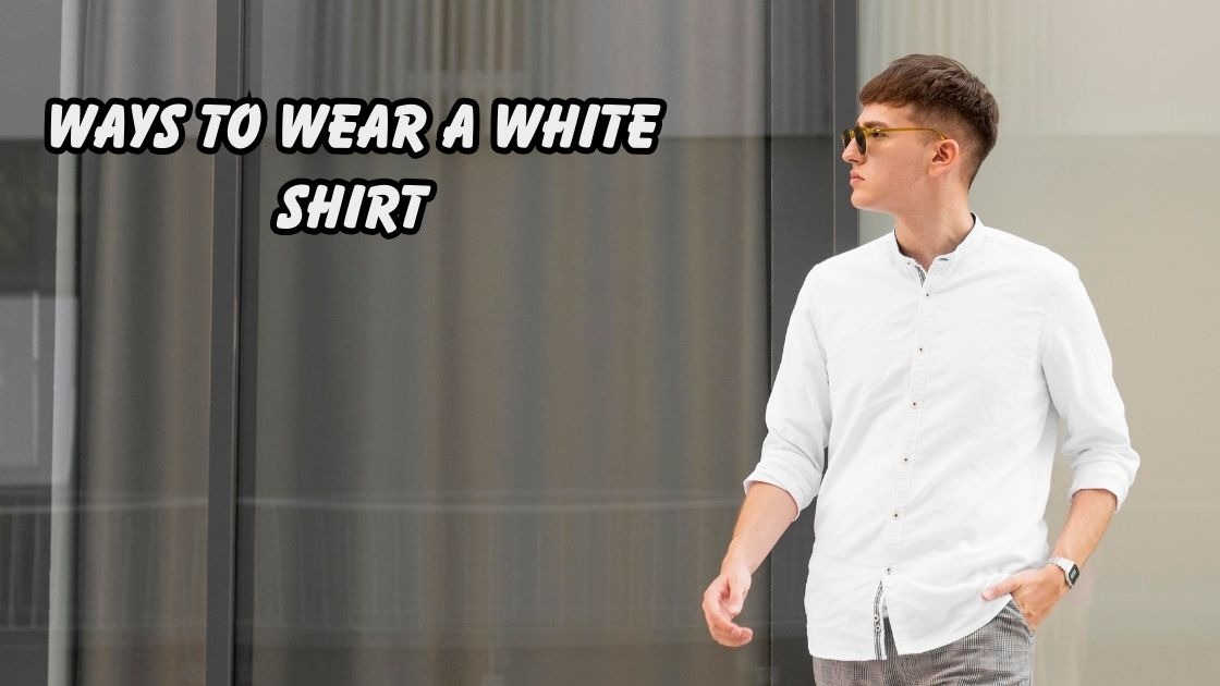 Ways to Wear a White Shirt