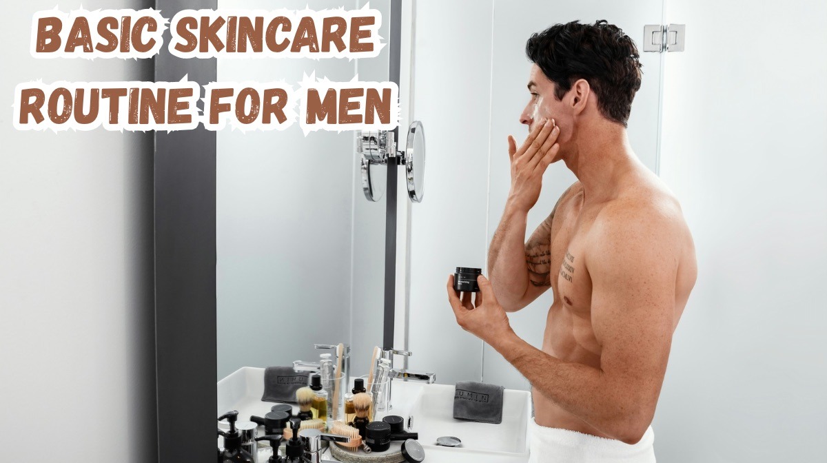 Basic Skincare Routine for Men