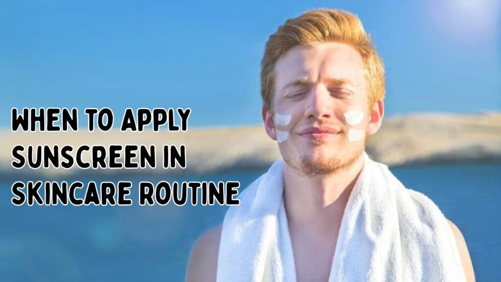 When to apply sunscreen in skincare routine