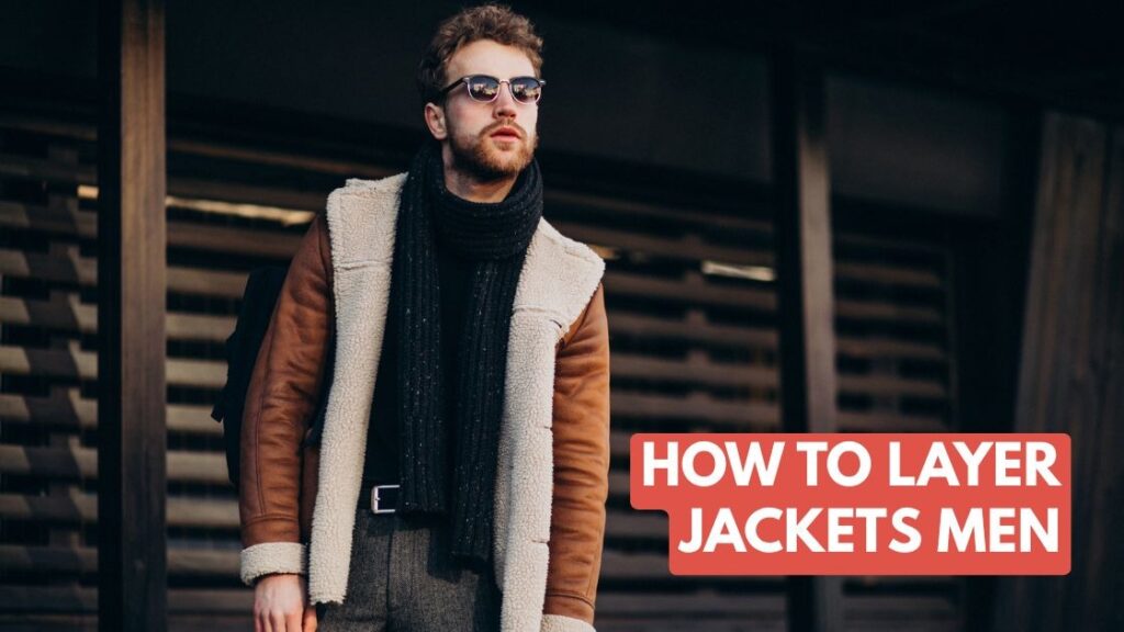 How to Layer Jackets Men