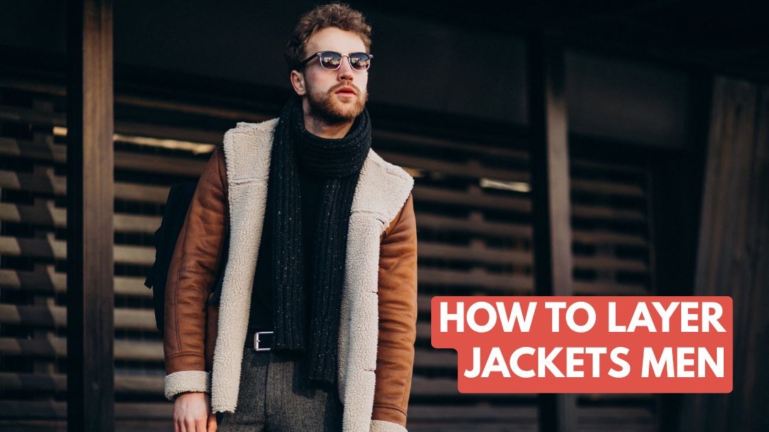 How to Layer Jackets Men